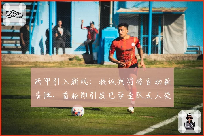 西甲引入新规：抗议判罚将自动获黄牌，首轮即引发巴萨全队五人染黄