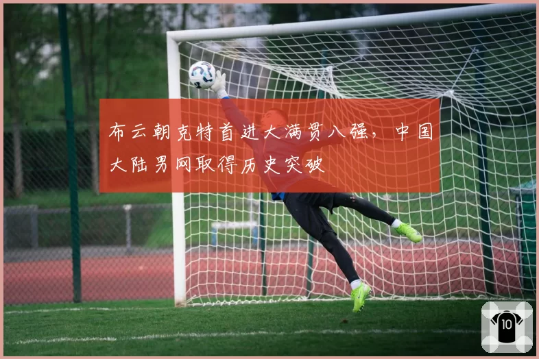 布云朝克特首进大满贯八强，中国大陆男网取得历史突破
