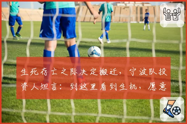 生死存亡之际决定搬迁，宁波队投资人坦言：到这里看到生机，愿意再开一次荒