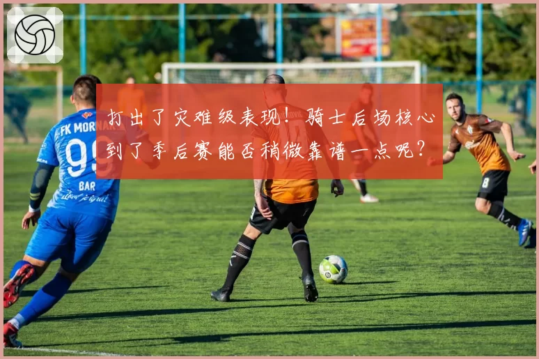 打出了灾难级表现!骑士后场核心到了季后赛能否稍微靠谱一点呢?