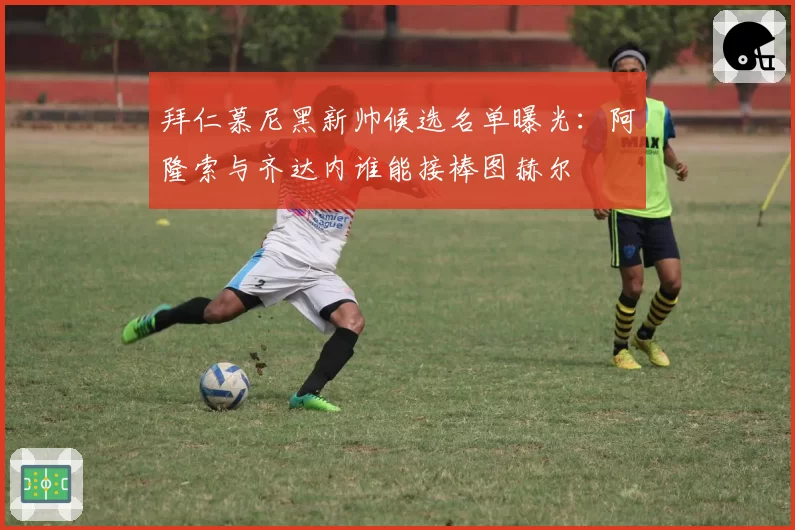 拜仁慕尼黑新帅候选名单曝光：阿隆索与齐达内谁能接棒图赫尔