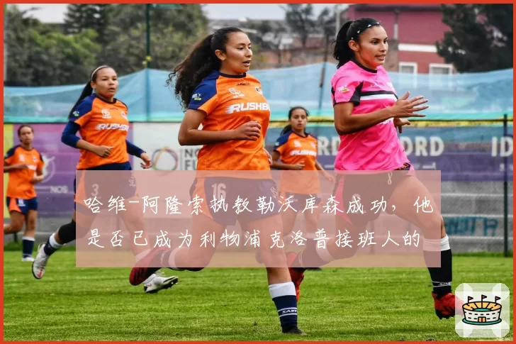 哈维-阿隆索执教勒沃库森成功，他是否已成为利物浦克洛普接班人的头号选择？