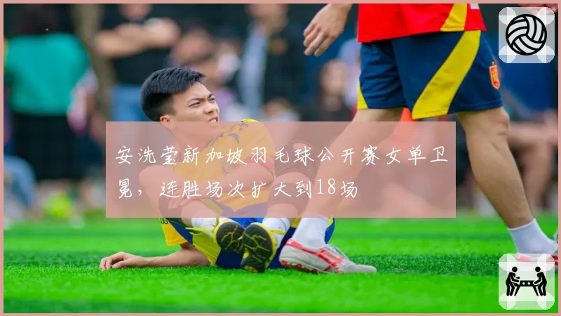 安洗莹新加坡羽毛球公开赛女单卫冕,连胜场次扩大到18场