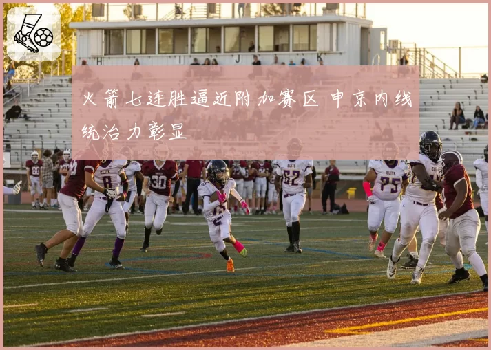 火箭七连胜逼近附加赛区 申京内线统治力彰显