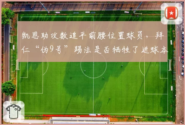 凯恩助攻数追平前腰位置球员,拜仁“伪9号”踢法是否牺牲了进球本能?