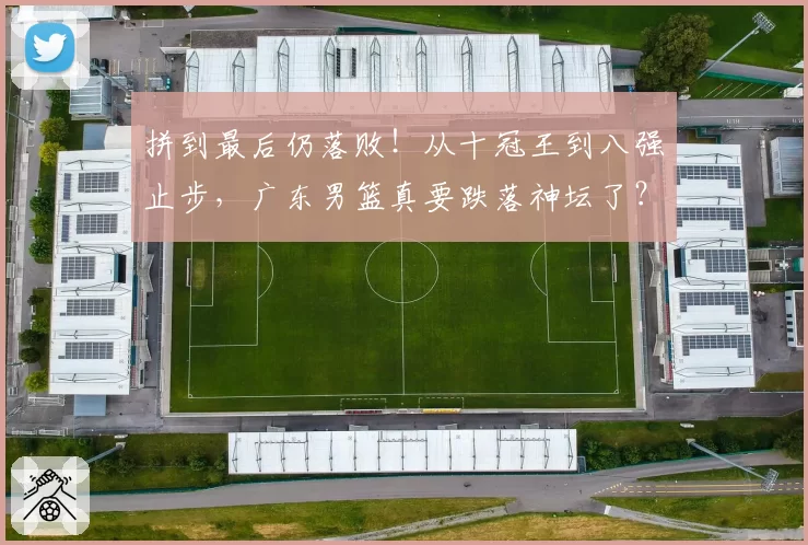 拼到最后仍落败！从十冠王到八强止步，广东男篮真要跌落神坛了？