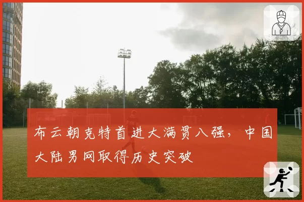 布云朝克特首进大满贯八强，中国大陆男网取得历史突破