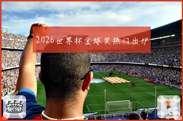 2026世界杯金球奖热门出炉
