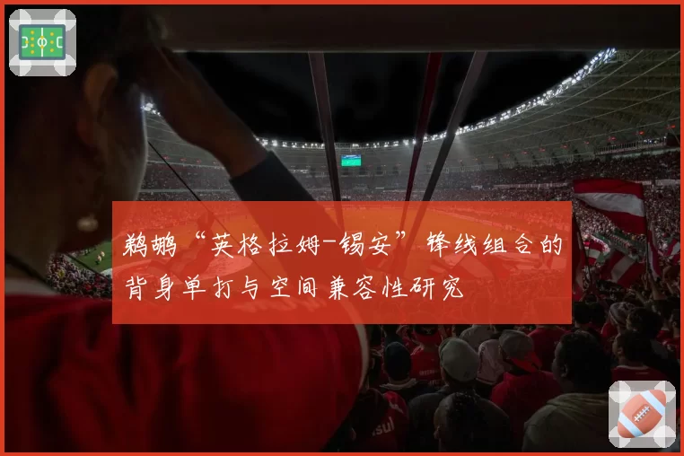 鹈鹕“英格拉姆-锡安”锋线组合的背身单打与空间兼容性研究