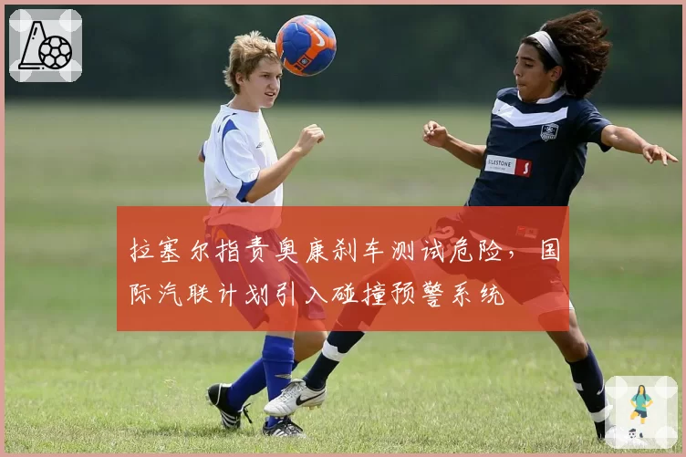 拉塞尔指责奥康刹车测试危险，国际汽联计划引入碰撞预警系统