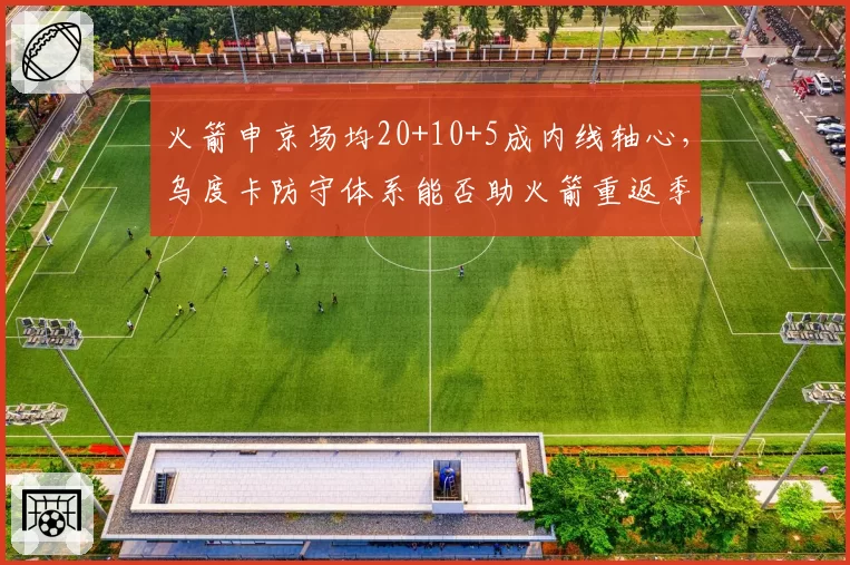 火箭申京场均20+10+5成内线轴心，乌度卡防守体系能否助火箭重返季后赛？