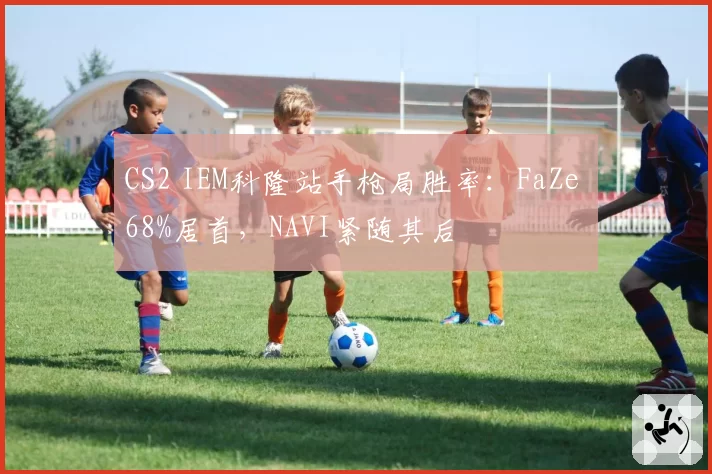 CS2 IEM科隆站手枪局胜率：FaZe 68%居首，NAVI紧随其后