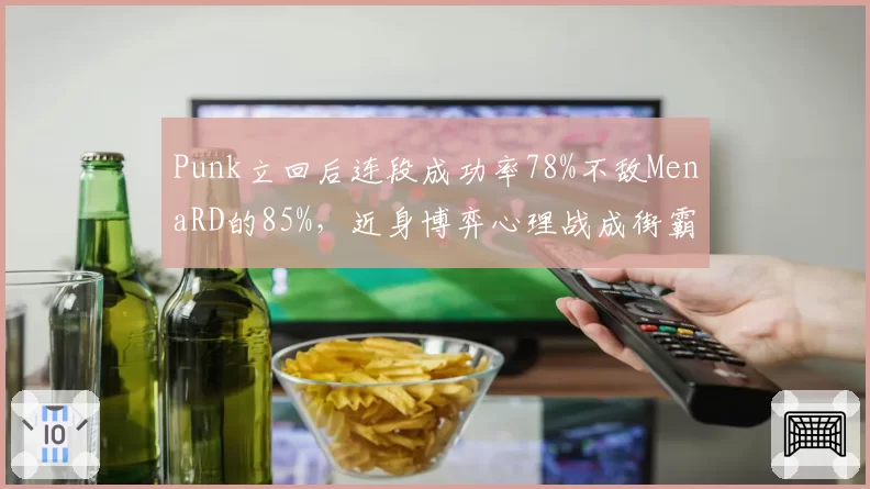 Punk立回后连段成功率78%不敌MenaRD的85%，近身博弈心理战成街霸6胜负线