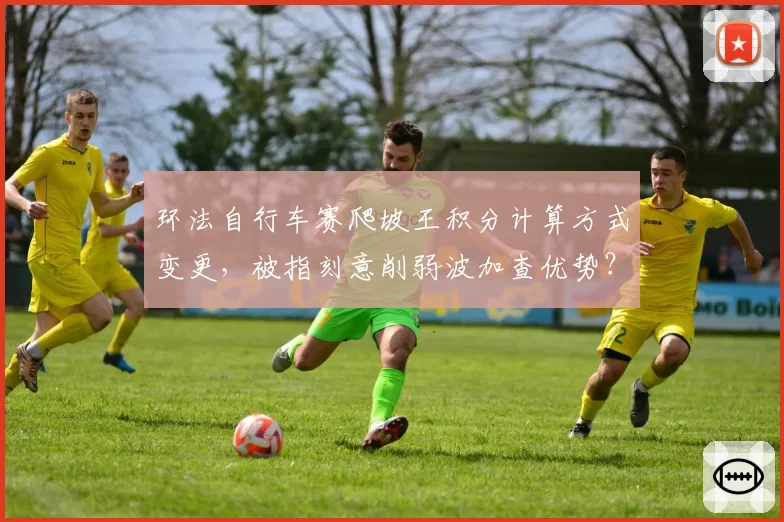 环法自行车赛爬坡王积分计算方式变更，被指刻意削弱波加查优势？