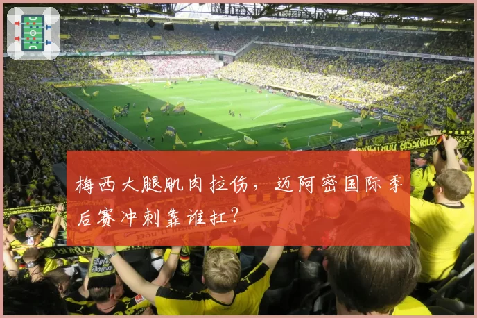 梅西大腿肌肉拉伤，迈阿密国际季后赛冲刺靠谁扛？