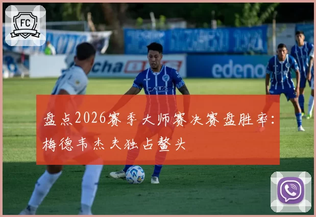 盘点2026赛季大师赛决赛盘胜率：梅德韦杰夫独占鳌头