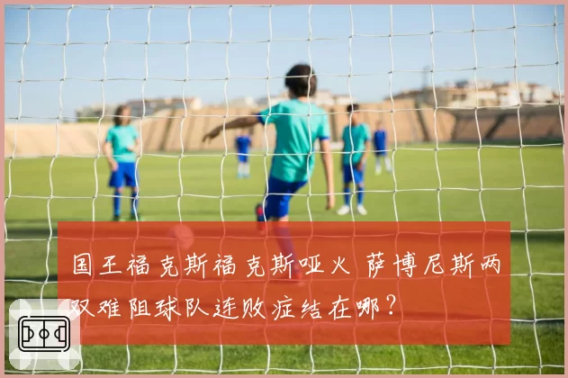 国王福克斯福克斯哑火 萨博尼斯两双难阻球队连败症结在哪？