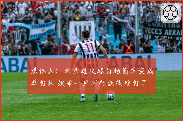 媒体人:北京进攻越打越简单变成单打队 效率一旦不行就很难打了